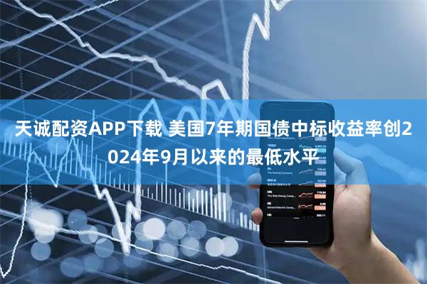 天诚配资APP下载 美国7年期国债中标收益率创2024年9月以来的最低水平