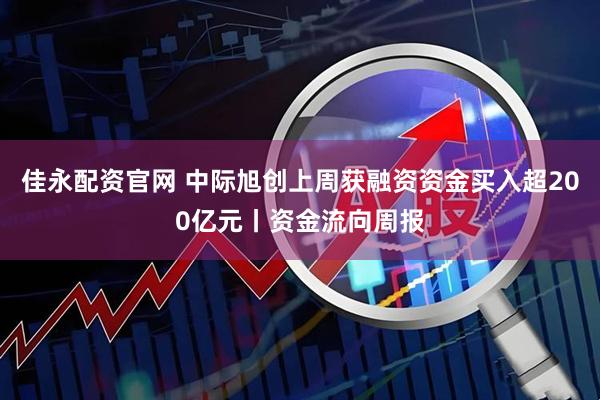 佳永配资官网 中际旭创上周获融资资金买入超200亿元丨资金流向周报