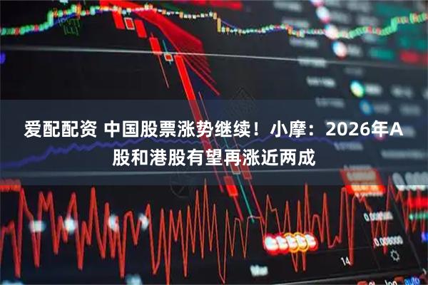 爱配配资 中国股票涨势继续！小摩：2026年A股和港股有望再涨近两成