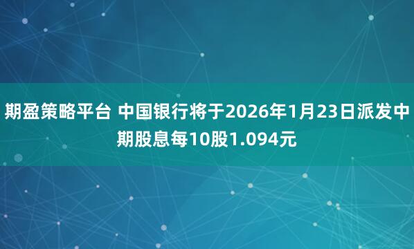 期盈策略平台 中国银行将于2026年1月23日派发中期股息每10股1.094元