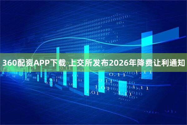 360配资APP下载 上交所发布2026年降费让利通知