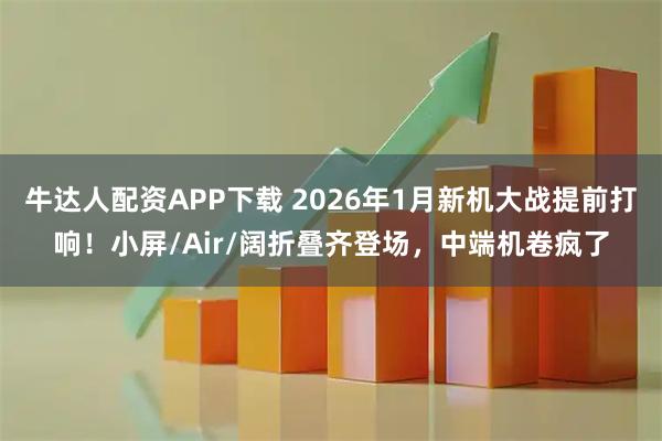 牛达人配资APP下载 2026年1月新机大战提前打响！小屏/Air/阔折叠齐登场，中端机卷疯了