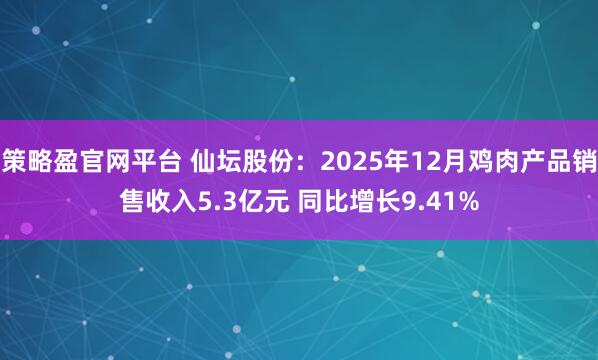 策略盈官网平台 仙坛股份：2025年12月鸡肉产品销售收入5.3亿元 同比增长9.41%