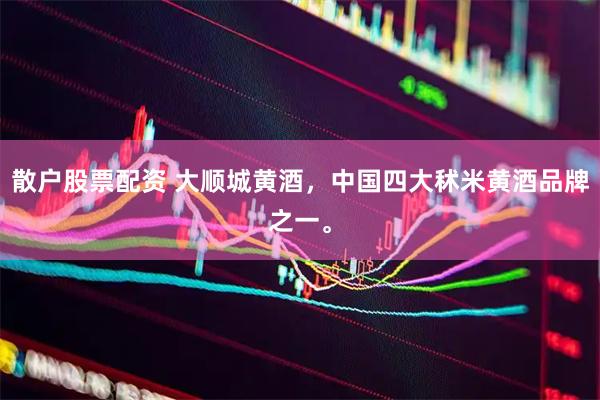 散户股票配资 大顺城黄酒，中国四大秫米黄酒品牌之一。